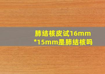 肺结核皮试16mm*15mm是肺结核吗