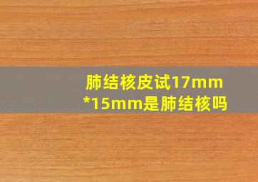 肺结核皮试17mm*15mm是肺结核吗