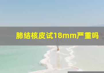 肺结核皮试18mm严重吗