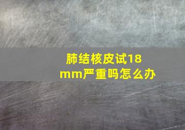 肺结核皮试18mm严重吗怎么办