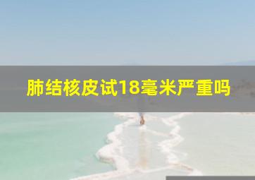 肺结核皮试18毫米严重吗