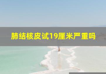 肺结核皮试19厘米严重吗