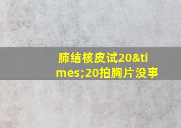 肺结核皮试20×20拍胸片没事