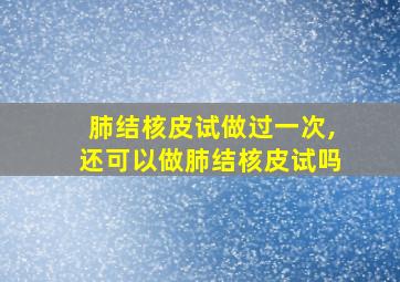 肺结核皮试做过一次,还可以做肺结核皮试吗