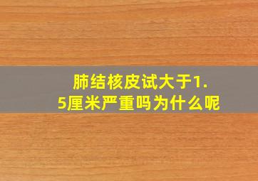 肺结核皮试大于1.5厘米严重吗为什么呢