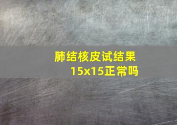 肺结核皮试结果15x15正常吗