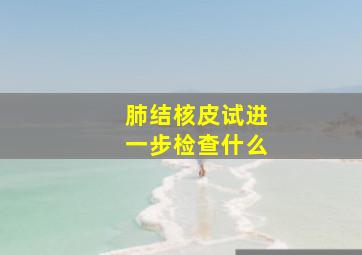 肺结核皮试进一步检查什么