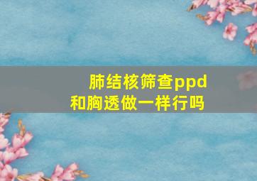 肺结核筛查ppd和胸透做一样行吗