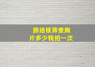 肺结核筛查胸片多少钱拍一次