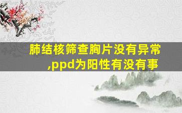 肺结核筛查胸片没有异常,ppd为阳性有没有事