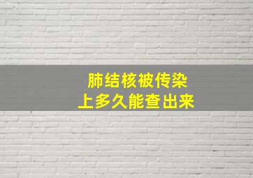 肺结核被传染上多久能查出来