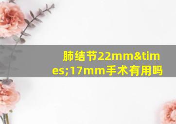 肺结节22mm×17mm手术有用吗