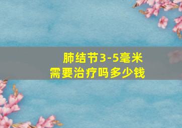 肺结节3-5毫米需要治疗吗多少钱