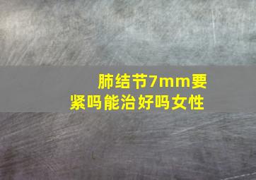 肺结节7mm要紧吗能治好吗女性