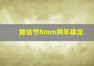 肺结节8mm两年稳定