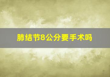 肺结节8公分要手术吗