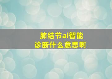 肺结节ai智能诊断什么意思啊