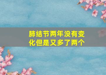 肺结节两年没有变化但是又多了两个