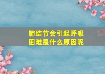 肺结节会引起呼吸困难是什么原因呢