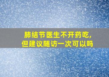 肺结节医生不开药吃,但建议随访一次可以吗