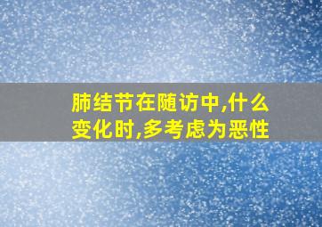 肺结节在随访中,什么变化时,多考虑为恶性