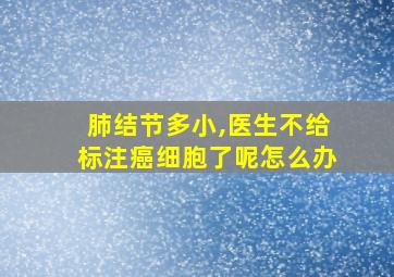 肺结节多小,医生不给标注癌细胞了呢怎么办