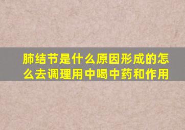 肺结节是什么原因形成的怎么去调理用中喝中药和作用