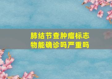 肺结节查肿瘤标志物能确诊吗严重吗