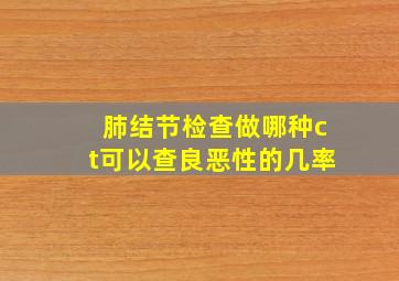 肺结节检查做哪种ct可以查良恶性的几率