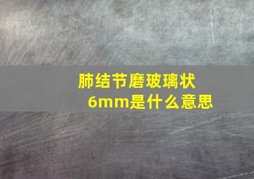 肺结节磨玻璃状6mm是什么意思