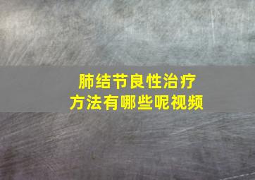 肺结节良性治疗方法有哪些呢视频