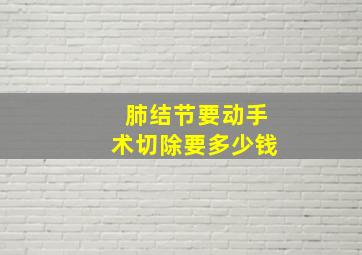 肺结节要动手术切除要多少钱