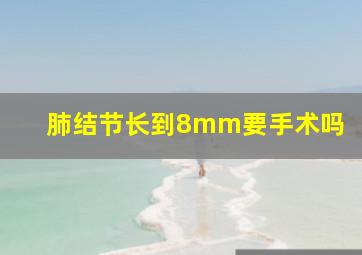 肺结节长到8mm要手术吗