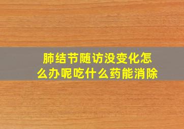 肺结节随访没变化怎么办呢吃什么药能消除