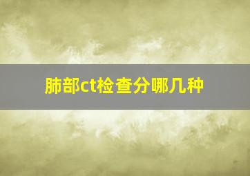 肺部ct检查分哪几种