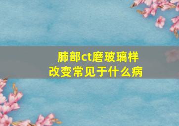 肺部ct磨玻璃样改变常见于什么病