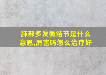 肺部多发微结节是什么意思,厉害吗怎么治疗好