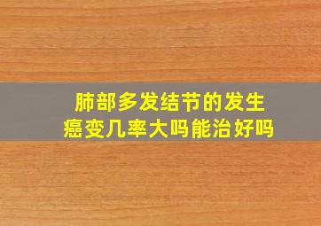 肺部多发结节的发生癌变几率大吗能治好吗