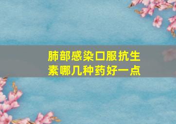 肺部感染口服抗生素哪几种药好一点