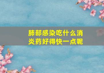 肺部感染吃什么消炎药好得快一点呢