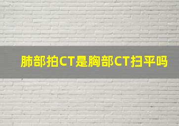 肺部拍CT是胸部CT扫平吗