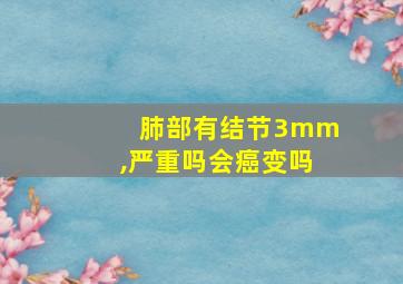 肺部有结节3mm,严重吗会癌变吗