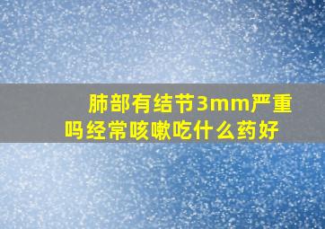 肺部有结节3mm严重吗经常咳嗽吃什么药好