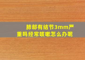 肺部有结节3mm严重吗经常咳嗽怎么办呢