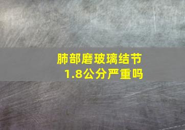 肺部磨玻璃结节1.8公分严重吗