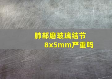 肺部磨玻璃结节8x5mm严重吗