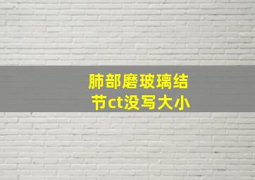 肺部磨玻璃结节ct没写大小