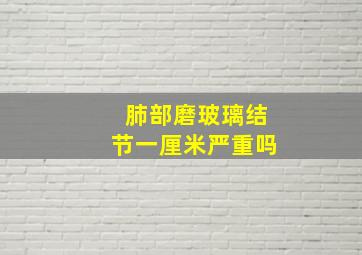 肺部磨玻璃结节一厘米严重吗