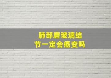 肺部磨玻璃结节一定会癌变吗