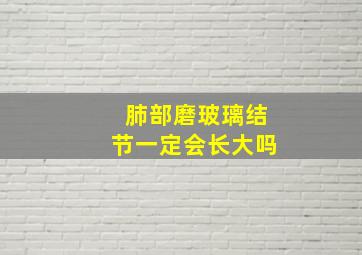 肺部磨玻璃结节一定会长大吗